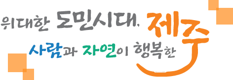 위대한 도민시대, 사람과 자연이 행복한 제주